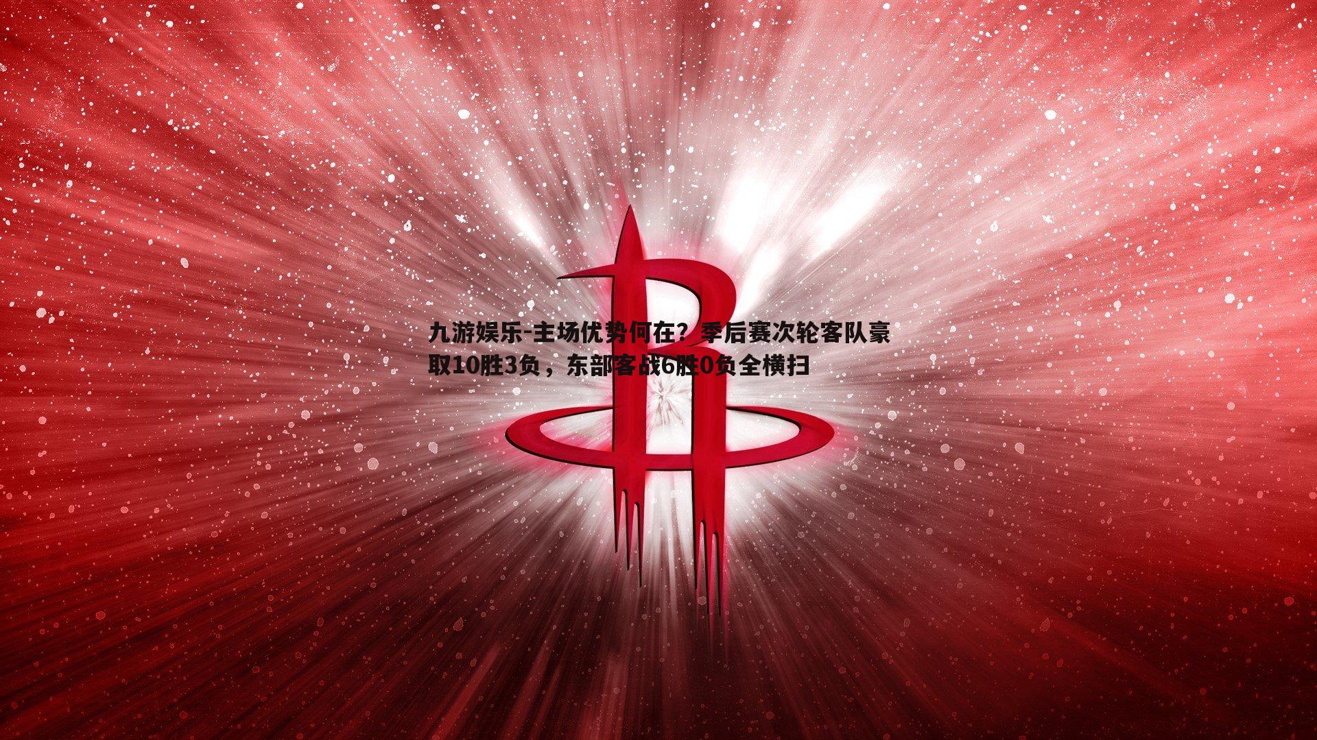 主场优势何在？季后赛次轮客队豪取10胜3负，东部客战6胜0负全横扫